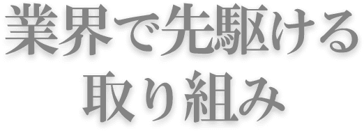 業界で先駆ける取り組み