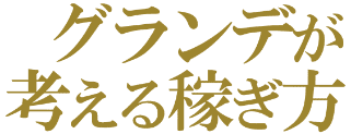 グランデが考える稼ぎ方