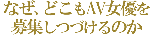 なぜ、どこもAV女優を募集しつづけるのか